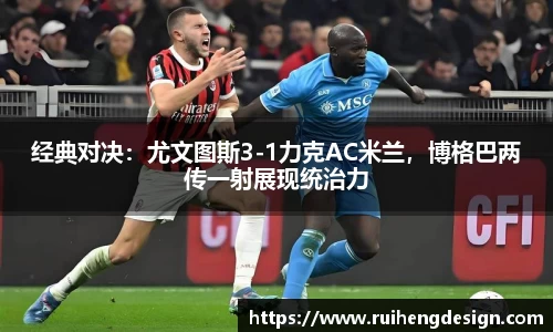 经典对决：尤文图斯3-1力克AC米兰，博格巴两传一射展现统治力