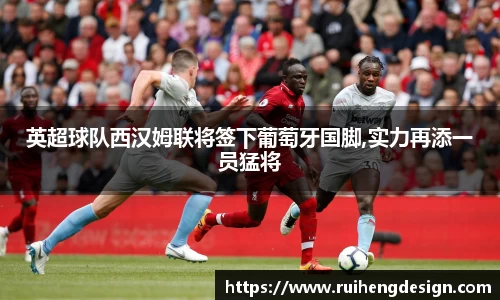 英超球队西汉姆联将签下葡萄牙国脚,实力再添一员猛将