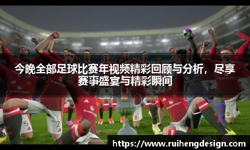 今晚全部足球比赛年视频精彩回顾与分析，尽享赛事盛宴与精彩瞬间