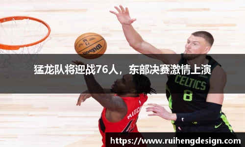 猛龙队将迎战76人，东部决赛激情上演