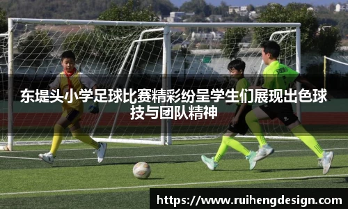 东堤头小学足球比赛精彩纷呈学生们展现出色球技与团队精神