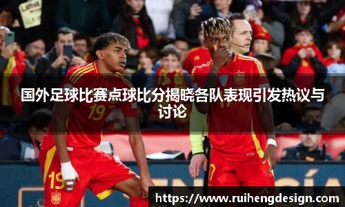 国外足球比赛点球比分揭晓各队表现引发热议与讨论