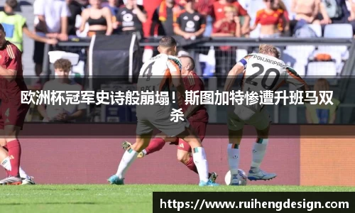 欧洲杯冠军史诗般崩塌！斯图加特惨遭升班马双杀