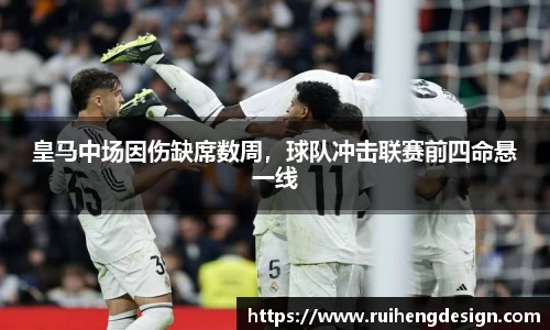 皇马中场因伤缺席数周，球队冲击联赛前四命悬一线
