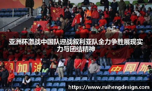 亚洲杯激战中国队迎战叙利亚队全力争胜展现实力与团结精神