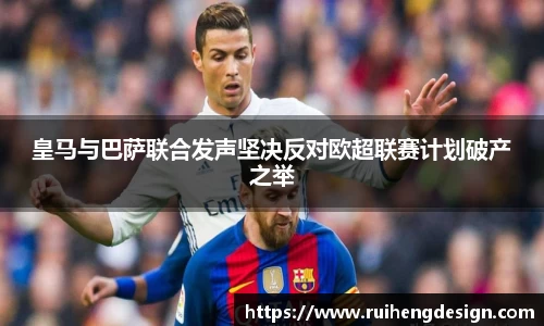 皇马与巴萨联合发声坚决反对欧超联赛计划破产之举