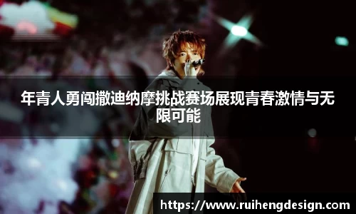 年青人勇闯撒迪纳摩挑战赛场展现青春激情与无限可能