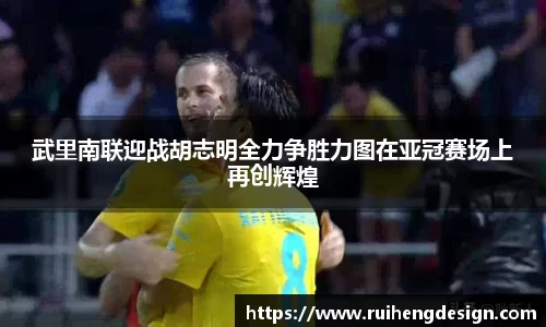 武里南联迎战胡志明全力争胜力图在亚冠赛场上再创辉煌