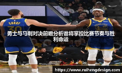 勇士与马刺对决前瞻分析谁将掌控比赛节奏与胜利命运