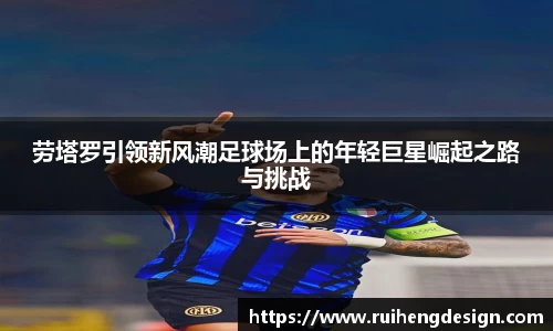 劳塔罗引领新风潮足球场上的年轻巨星崛起之路与挑战