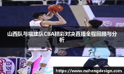 山西队与福建队CBA精彩对决直播全程回顾与分析