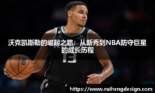 沃克凯斯勒的崛起之路：从新秀到NBA防守巨星的成长历程