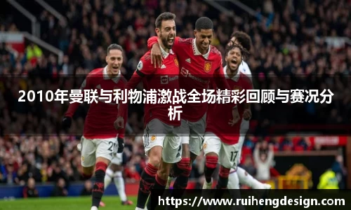 2010年曼联与利物浦激战全场精彩回顾与赛况分析