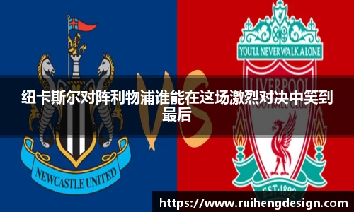纽卡斯尔对阵利物浦谁能在这场激烈对决中笑到最后