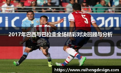 2017年巴西与巴拉圭全场精彩对决回顾与分析