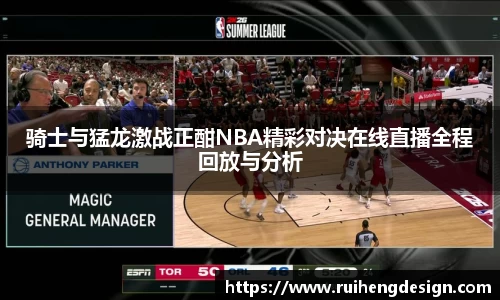 骑士与猛龙激战正酣NBA精彩对决在线直播全程回放与分析