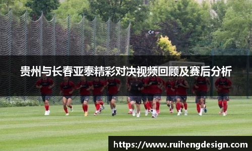 贵州与长春亚泰精彩对决视频回顾及赛后分析