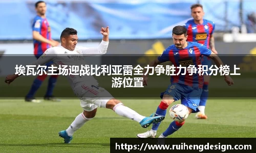 埃瓦尔主场迎战比利亚雷全力争胜力争积分榜上游位置
