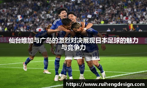 仙台维加与广岛的激烈对决展现日本足球的魅力与竞争力