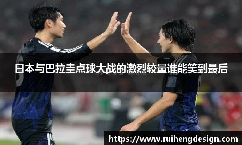 日本与巴拉圭点球大战的激烈较量谁能笑到最后