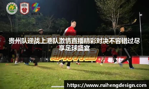 贵州队迎战上港队激情直播精彩对决不容错过尽享足球盛宴