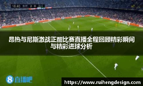 昂热与尼斯激战正酣比赛直播全程回顾精彩瞬间与精彩进球分析